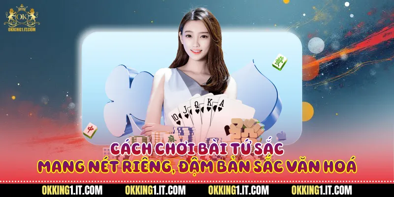 Cách chơi bài tứ sắc mang nét riêng, đậm bản sắc văn hoá