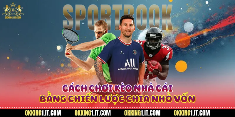 Cách chơi kèo nhà cái bằng chiến lược chia nhỏ vốn