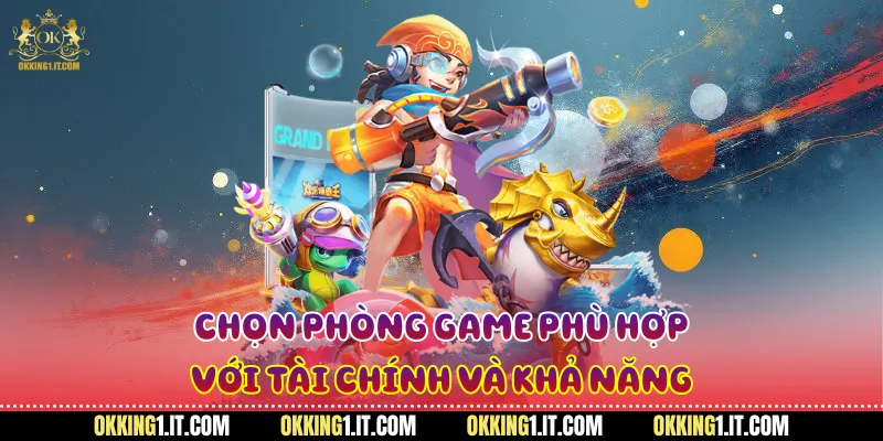 Chọn phòng game phù hợp với tài chính và khả năng