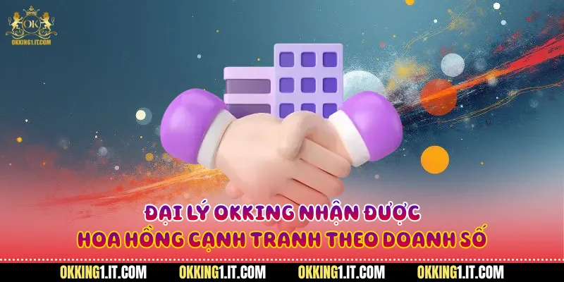 Đại lý Okking nhận được hoa hồng cạnh tranh theo doanh số