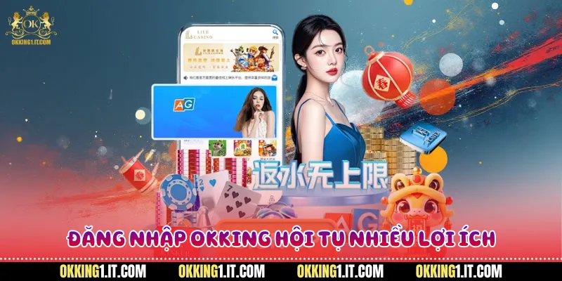 Đăng nhập OKKING hội tụ nhiều lợi ích