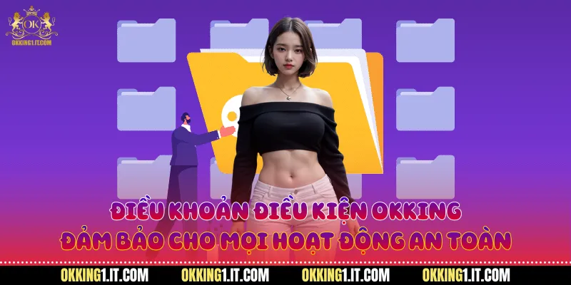 Điều khoản điều kiện Okking đảm bảo cho mọi hoạt động an toàn