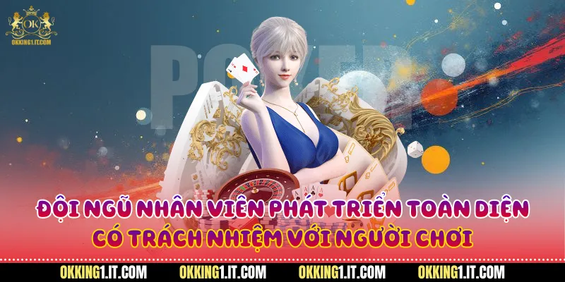 Đội ngũ nhân viên phát triển toàn diện, có trách nhiệm với người chơi