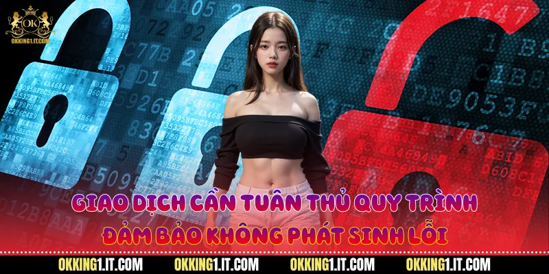 Giao dịch cần tuân thủ quy trình, đảm bảo không phát sinh lỗi