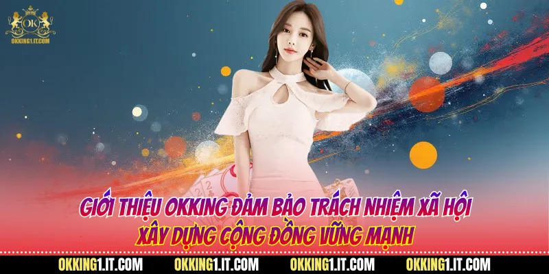 Giới thiệu Okking đảm bảo trách nhiệm xã hội, xây dựng cộng đồng vững mạnh