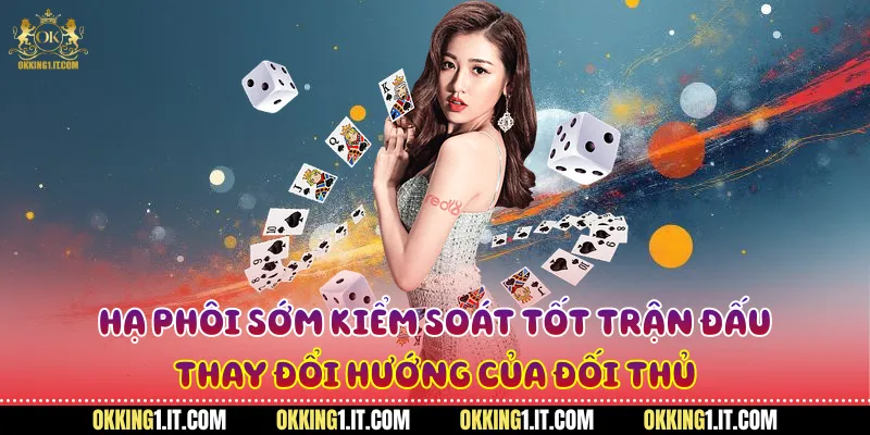 Hạ phôi sớm kiểm soát tốt trận đấu, thay đổi hướng của đối thủ