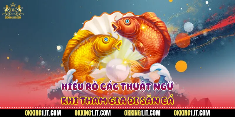 Hiểu rõ các thuật ngữ khi tham gia đi săn cá
