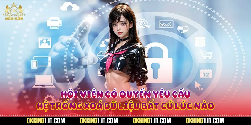 Hội viên có quyền yêu cầu hệ thống xoá dữ liệu bất cứ lúc nào