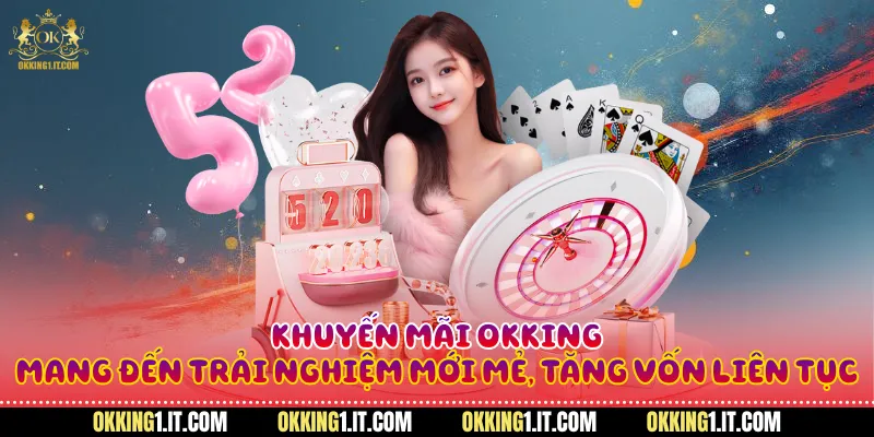 Khuyến mãi Okking mang đến trải nghiệm mới mẻ, tăng vốn liên tục