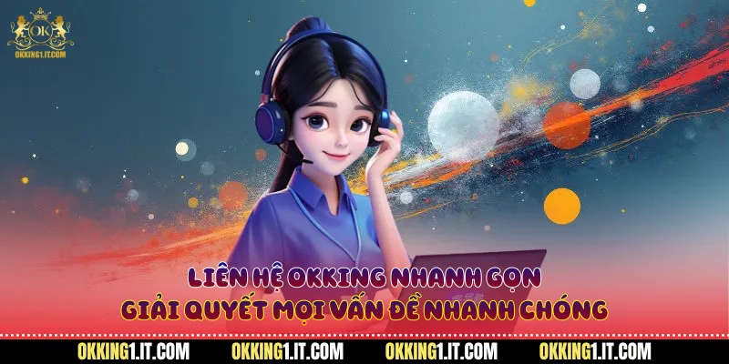 Liên hệ Okking nhanh gọn, giải quyết mọi vấn đề nhanh chóng