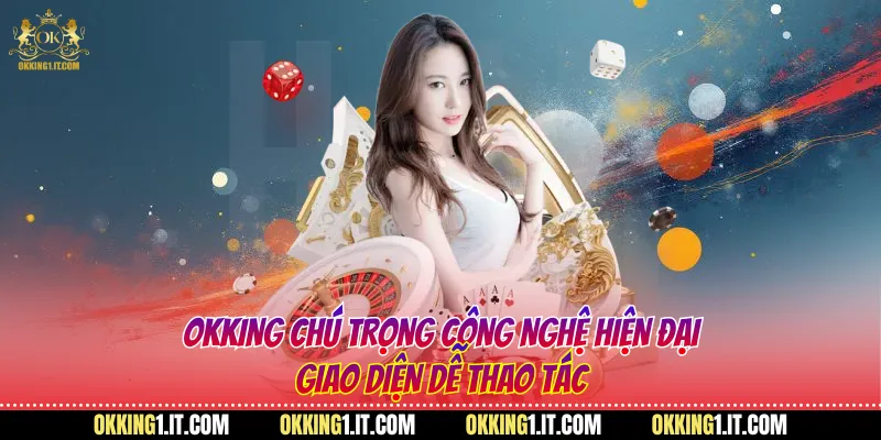 Okking chú trọng công nghệ hiện đại, giao diện dễ thao tácOkking chú trọng công nghệ hiện đại, giao diện dễ thao tác