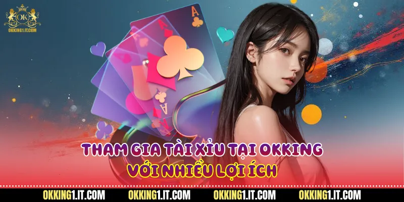 Tham gia tài xỉu tại Okking với nhiều lợi ích