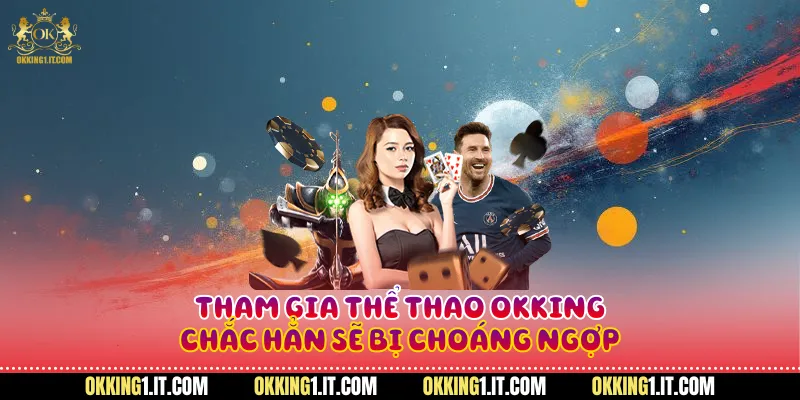 tham gia thể thao Okking, chắc hẳn sẽ bị choáng ngợp